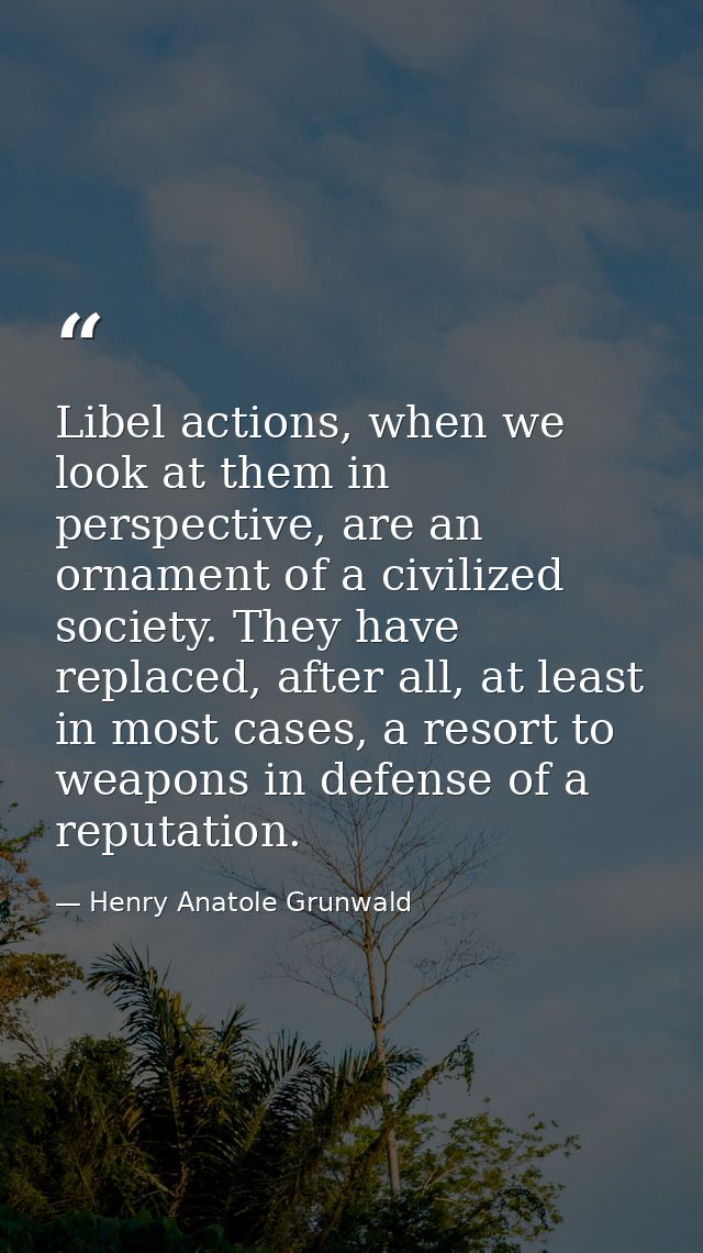 Libel actions, when we look at them in perspective, are an ornament of a civilized society. They have replaced, after al — Henry Anatole Grunwald