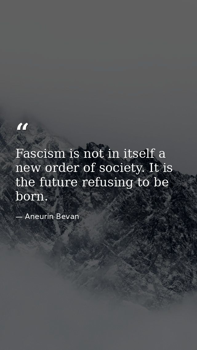 Fascism is not in itself a new order of society. It is the future refusing to be born. — Aneurin Bevan