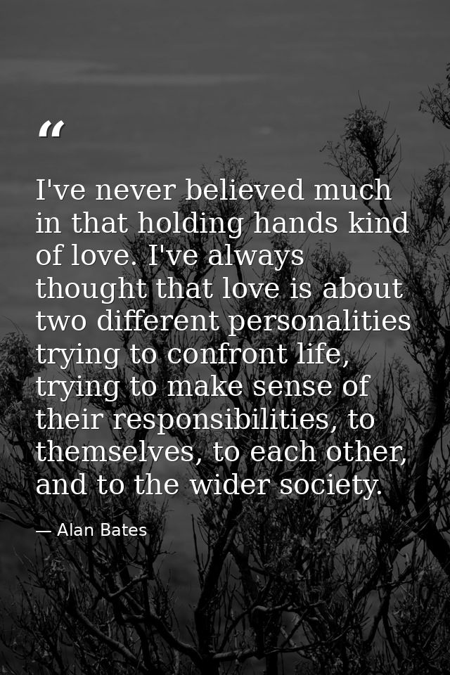 I've never believed much in that holding hands kind of love. I've always thought that love is about two different person — Alan Bates