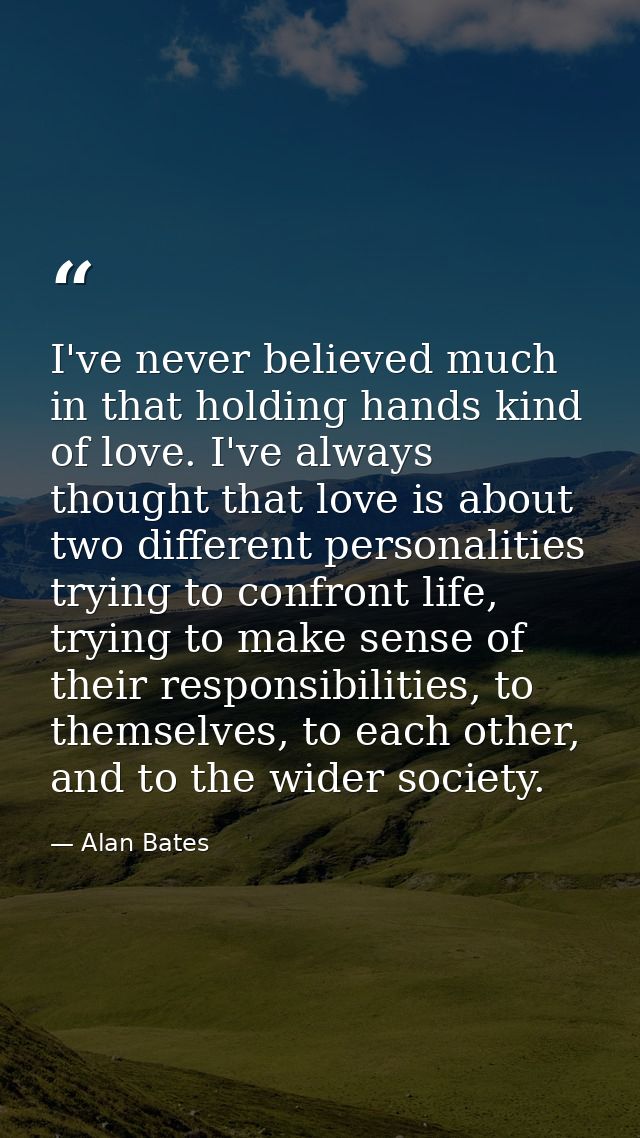 I've never believed much in that holding hands kind of love. I've always thought that love is about two different person — Alan Bates