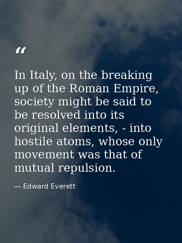 In Italy, on the breaking up of the Roman Empire, society might be said to be resolved into its original elements, - int — Edward Everett