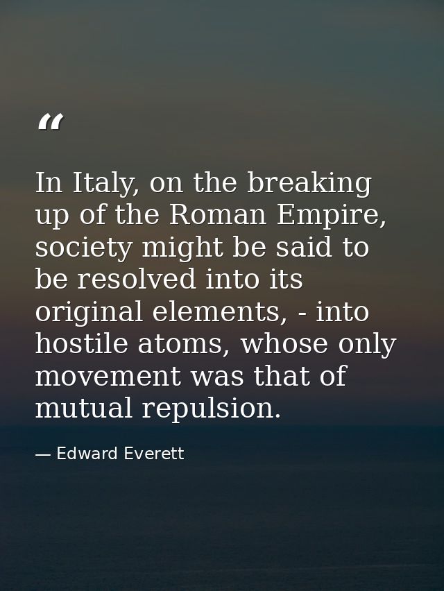 In Italy, on the breaking up of the Roman Empire, society might be said to be resolved into its original elements, - int — Edward Everett