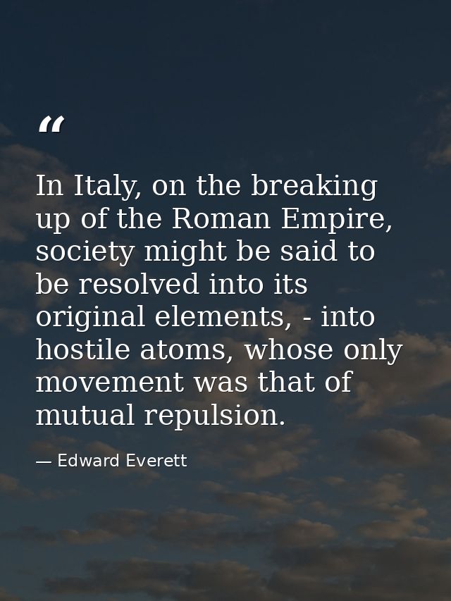 In Italy, on the breaking up of the Roman Empire, society might be said to be resolved into its original elements, - int — Edward Everett