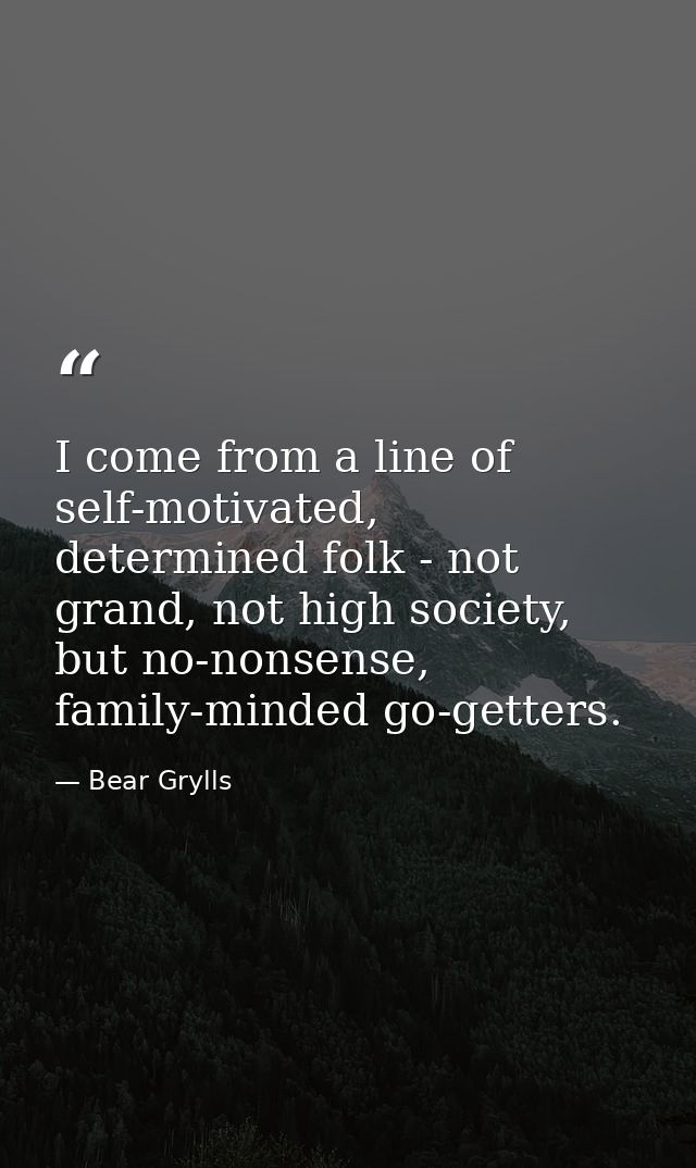 I come from a line of self-motivated, determined folk - not grand, not high society, but no-nonsense, family-minded go-g — Bear Grylls
