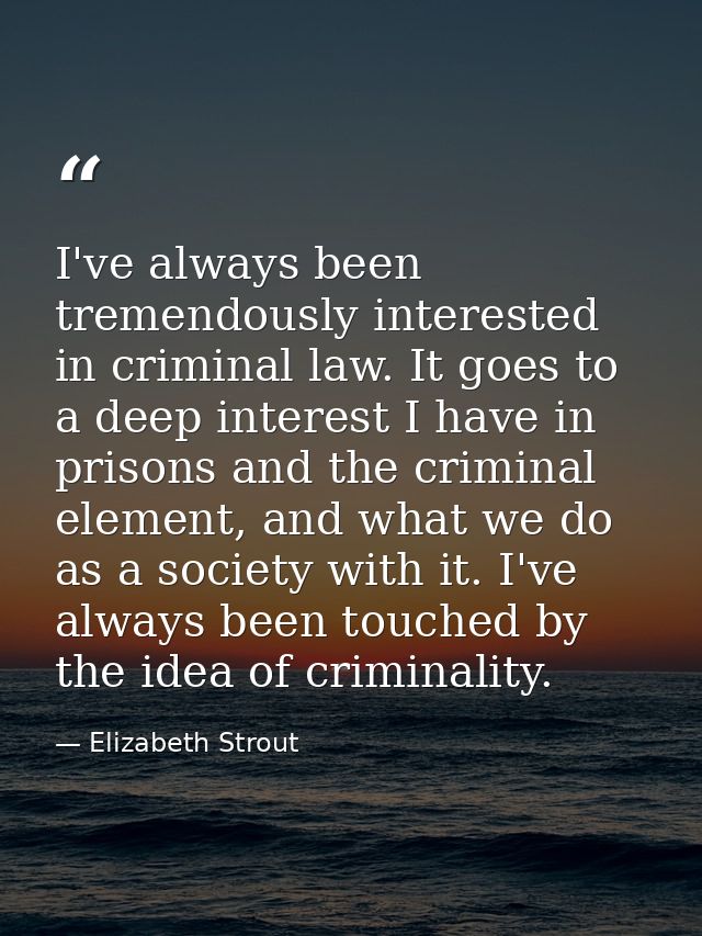 I've always been tremendously interested in criminal law. It goes to a deep interest I have in prisons and the criminal  — Elizabeth Strout