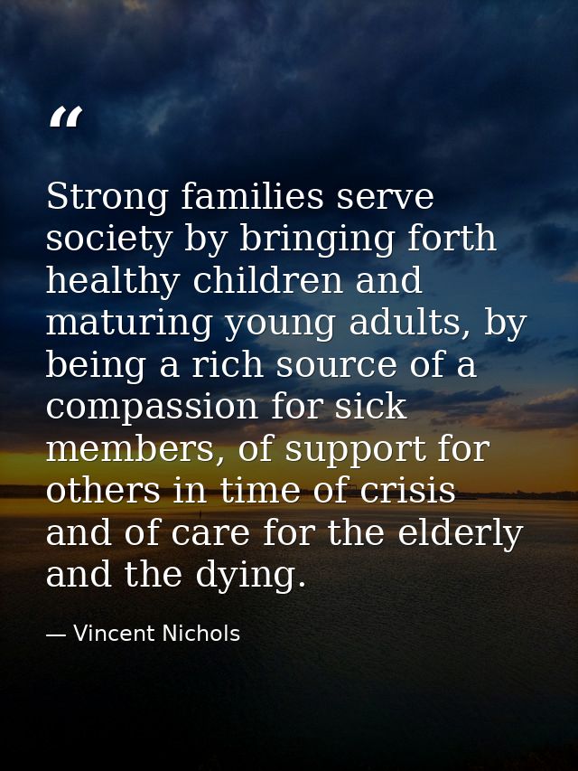 Strong families serve society by bringing forth healthy children and maturing young adults, by being a rich source of a  — Vincent Nichols
