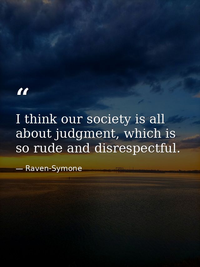 I think our society is all about judgment, which is so rude and disrespectful. — Raven-Symone