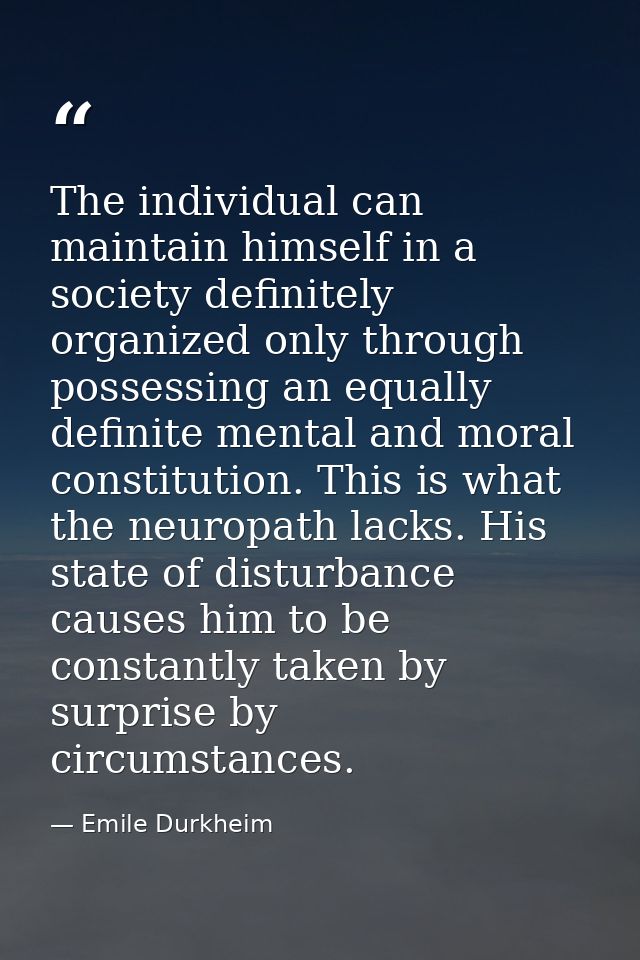 The individual can maintain himself in a society definitely organized only through possessing an equally definite mental — Emile Durkheim
