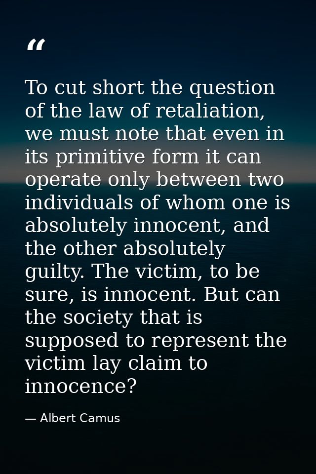 To cut short the question of the law of retaliation, we must note that even in its primitive form it can operate only be — Albert Camus