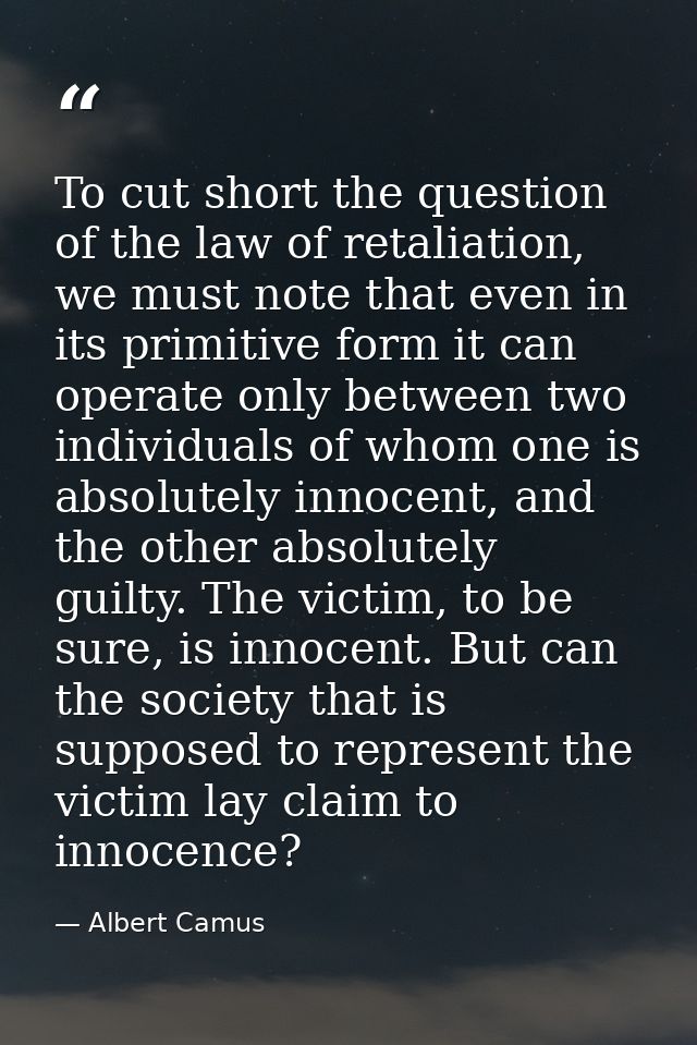 To cut short the question of the law of retaliation, we must note that even in its primitive form it can operate only be — Albert Camus