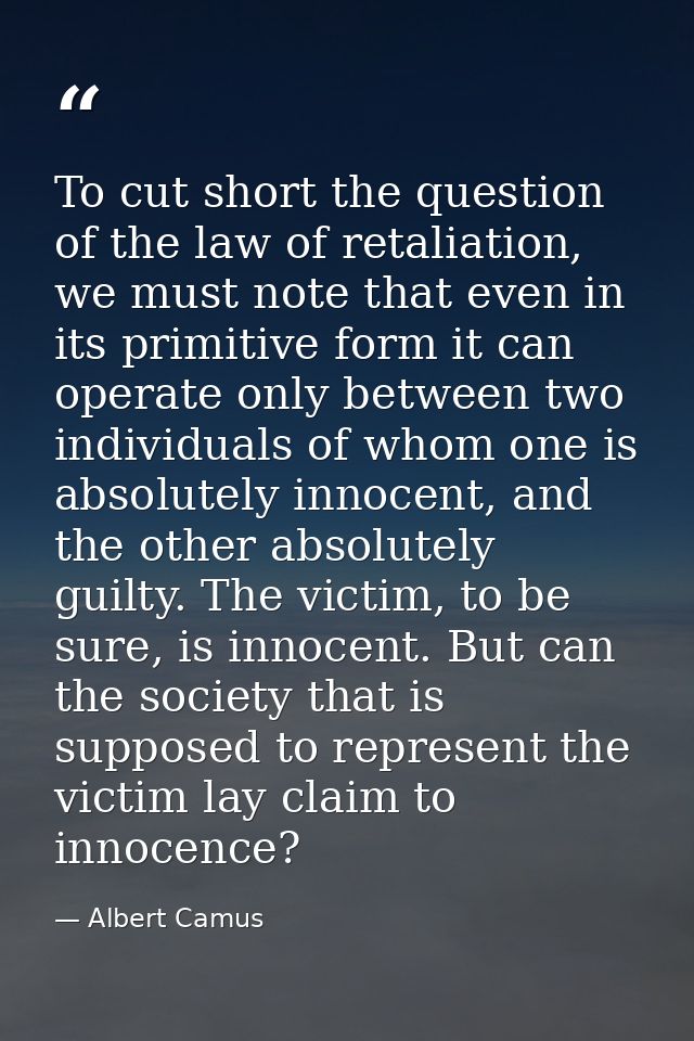 To cut short the question of the law of retaliation, we must note that even in its primitive form it can operate only be — Albert Camus