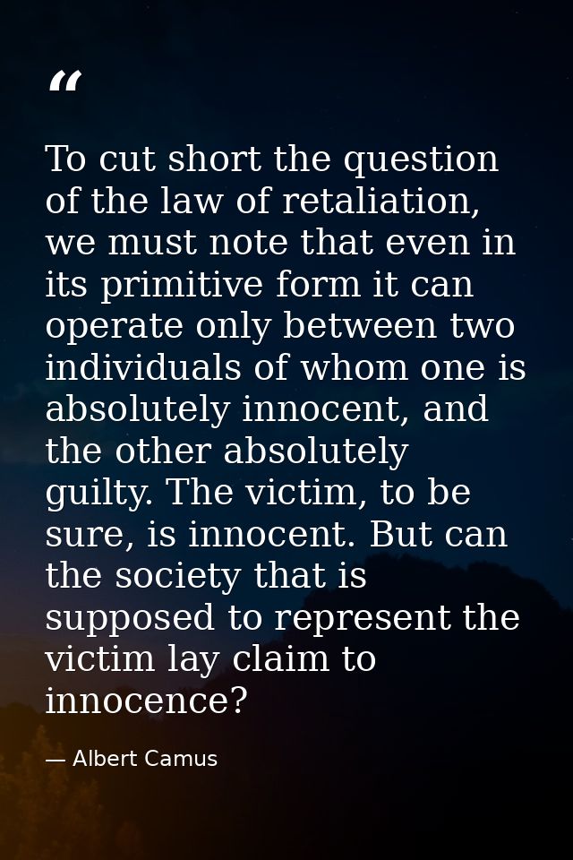 To cut short the question of the law of retaliation, we must note that even in its primitive form it can operate only be — Albert Camus