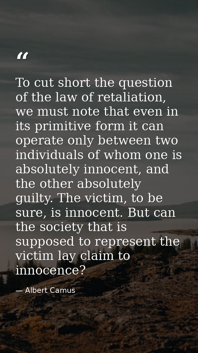To cut short the question of the law of retaliation, we must note that even in its primitive form it can operate only be — Albert Camus