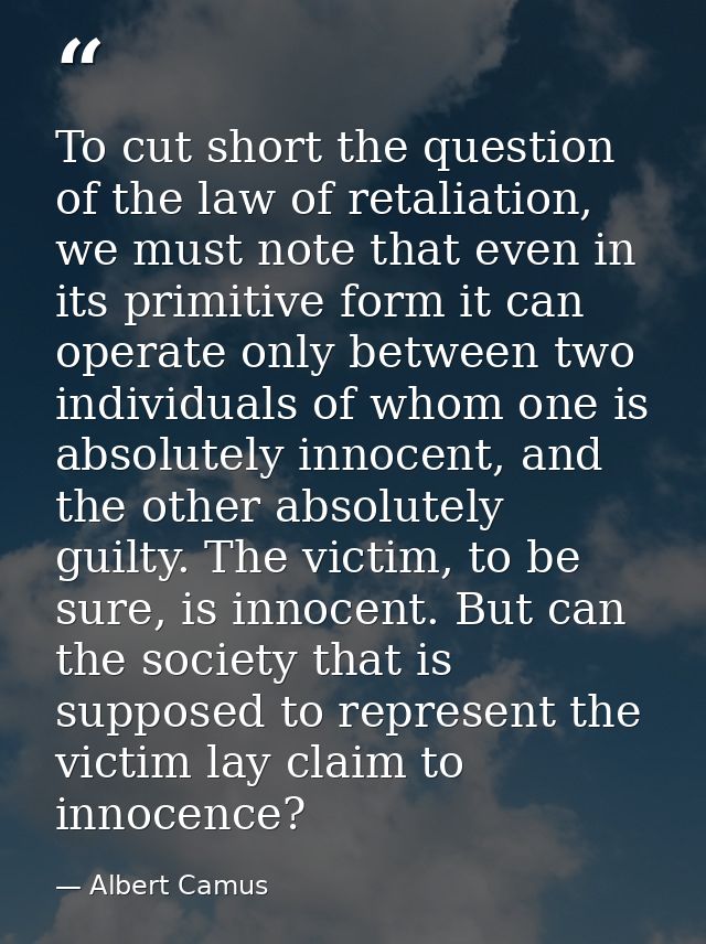 To cut short the question of the law of retaliation, we must note that even in its primitive form it can operate only be — Albert Camus