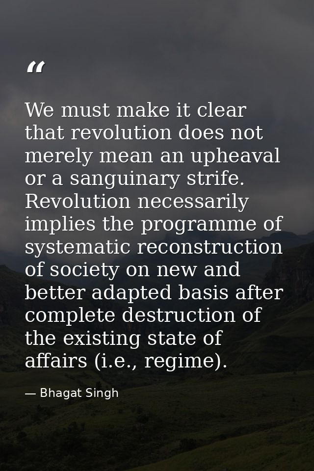 We must make it clear that revolution does not merely mean an upheaval or a sanguinary strife. Revolution necessarily im — Bhagat Singh