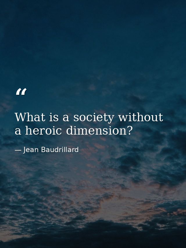 What is a society without a heroic dimension? — Jean Baudrillard