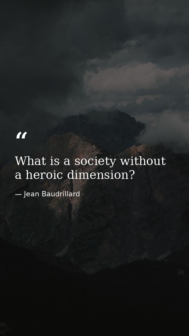 What is a society without a heroic dimension? — Jean Baudrillard