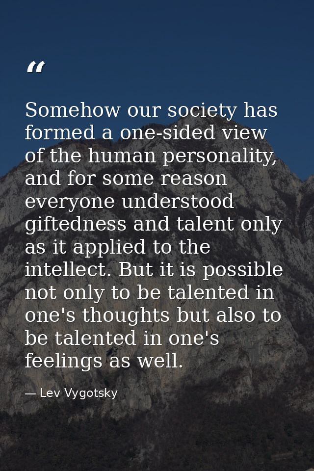 Somehow our society has formed a one-sided view of the human personality, and for some reason everyone understood gifted — Lev Vygotsky
