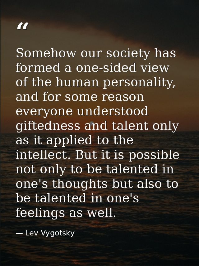 Somehow our society has formed a one-sided view of the human personality, and for some reason everyone understood gifted — Lev Vygotsky