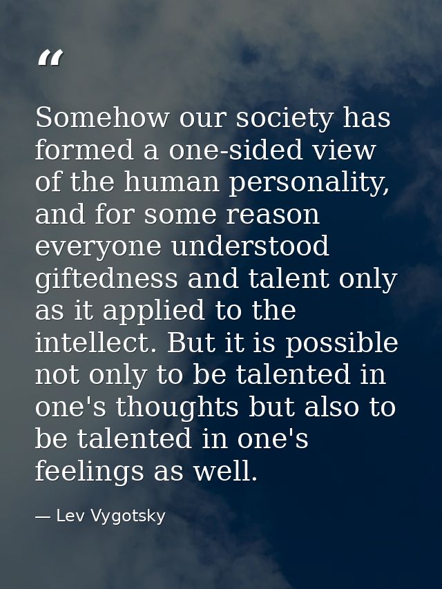Somehow our society has formed a one-sided view of the human personality, and for some reason everyone understood gifted — Lev Vygotsky