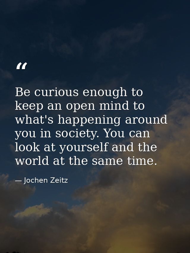 Be curious enough to keep an open mind to what's happening around you in society. You can look at yourself and the world — Jochen Zeitz