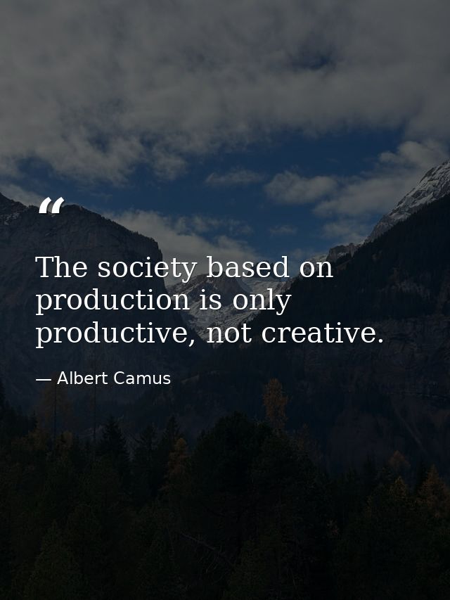 The society based on production is only productive, not creative. — Albert Camus