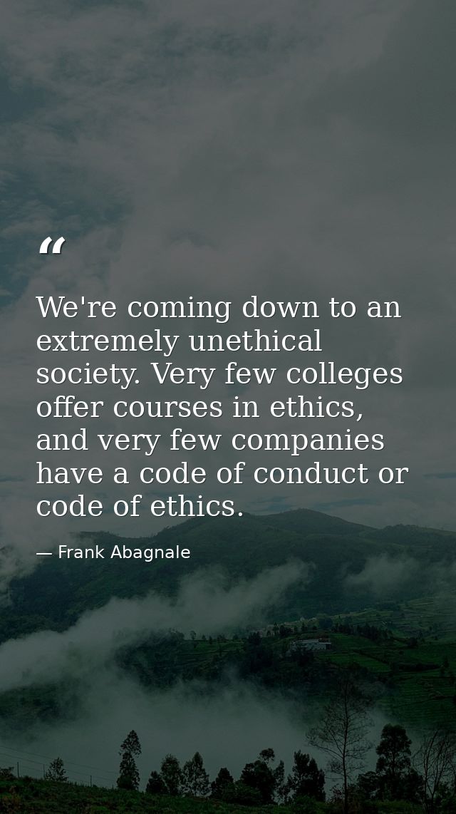 We're coming down to an extremely unethical society. Very few colleges offer courses in ethics, and very few companies h — Frank Abagnale