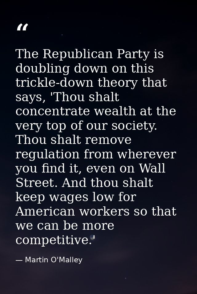 The Republican Party is doubling down on this trickle-down theory that says, 'Thou shalt concentrate wealth at the very  — Martin O'Malley