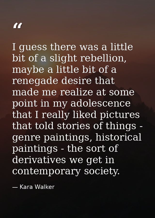 I guess there was a little bit of a slight rebellion, maybe a little bit of a renegade desire that made me realize at so — Kara Walker