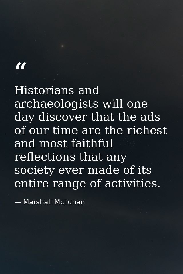Historians and archaeologists will one day discover that the ads of our time are the richest and most faithful reflectio — Marshall McLuhan