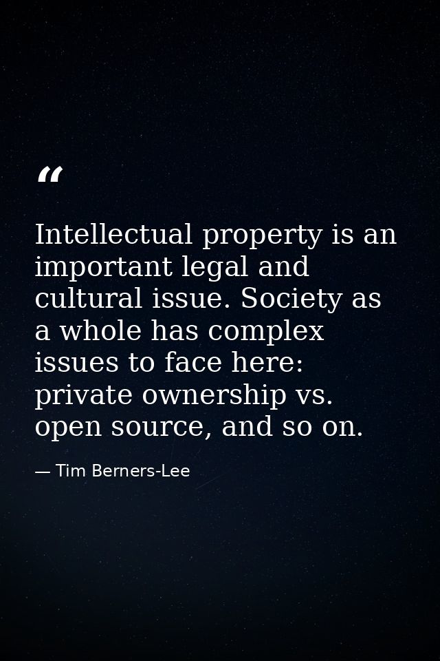 Intellectual property is an important legal and cultural issue. Society as a whole has complex issues to face here: priv — Tim Berners-Lee