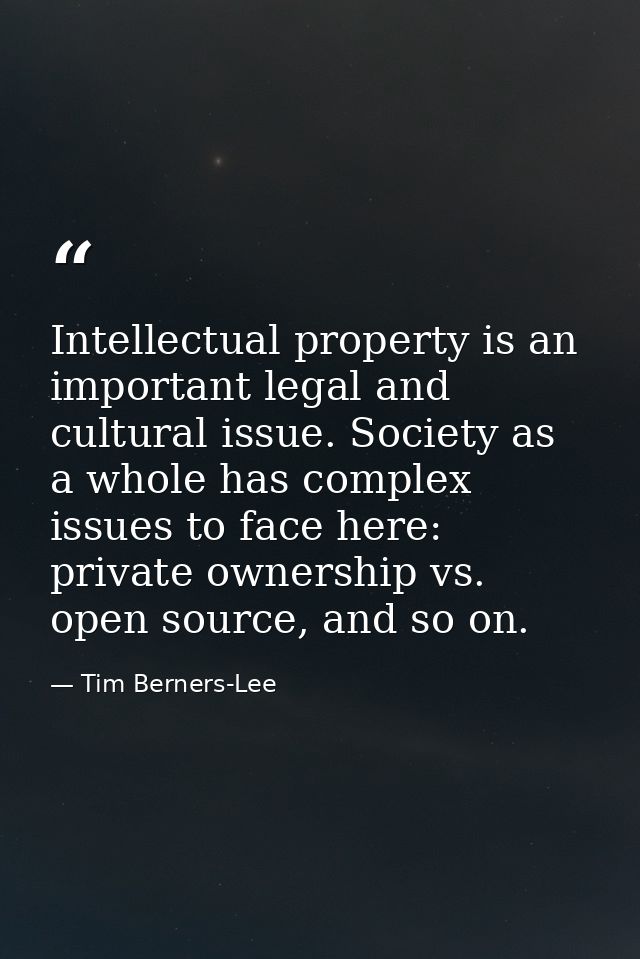 Intellectual property is an important legal and cultural issue. Society as a whole has complex issues to face here: priv — Tim Berners-Lee