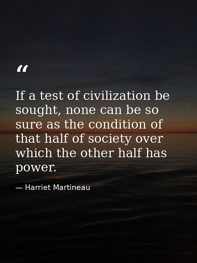 If a test of civilization be sought, none can be so sure as the condition of that half of society over which the other h — Harriet Martineau