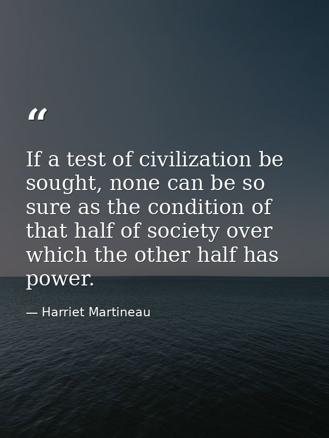 If a test of civilization be sought, none can be so sure as the condition of that half of society over which the other h — Harriet Martineau