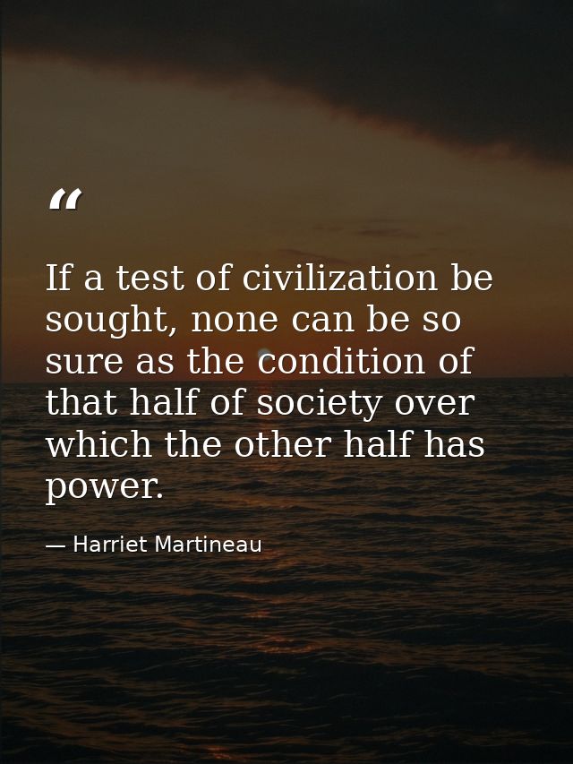 If a test of civilization be sought, none can be so sure as the condition of that half of society over which the other h — Harriet Martineau
