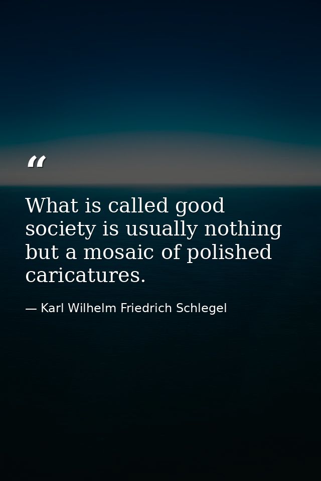 What is called good society is usually nothing but a mosaic of polished caricatures. — Karl Wilhelm Friedrich Schlegel