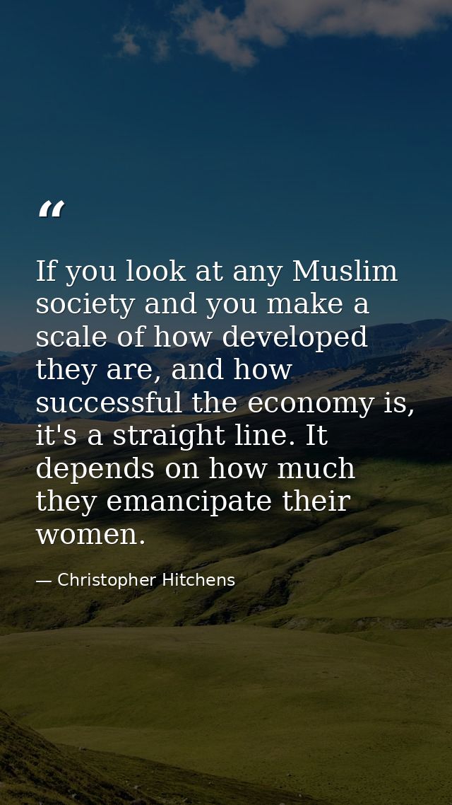 If you look at any Muslim society and you make a scale of how developed they are, and how successful the economy is, it' — Christopher Hitchens