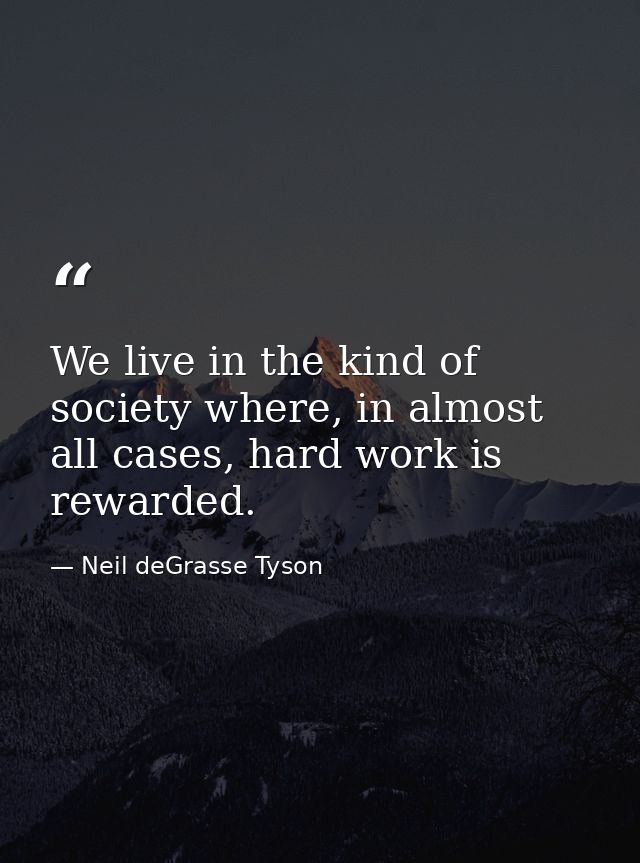 We live in the kind of society where, in almost all cases, hard work is rewarded. — Neil deGrasse Tyson