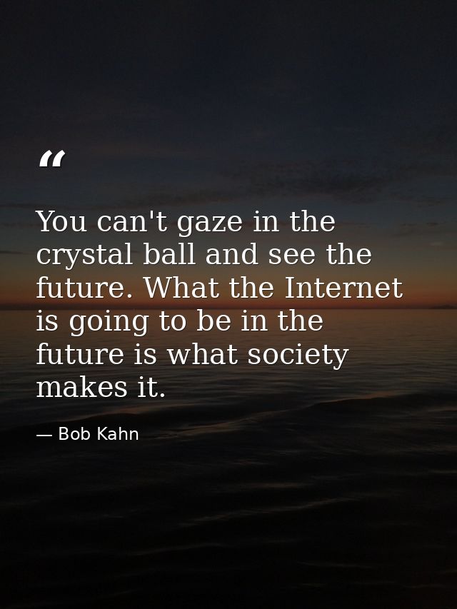 You can't gaze in the crystal ball and see the future. What the Internet is going to be in the future is what society ma — Bob Kahn