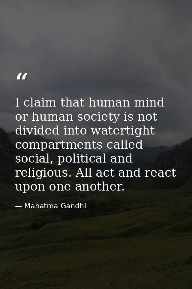 I claim that human mind or human society is not divided into watertight compartments called social, political and religi — Mahatma Gandhi