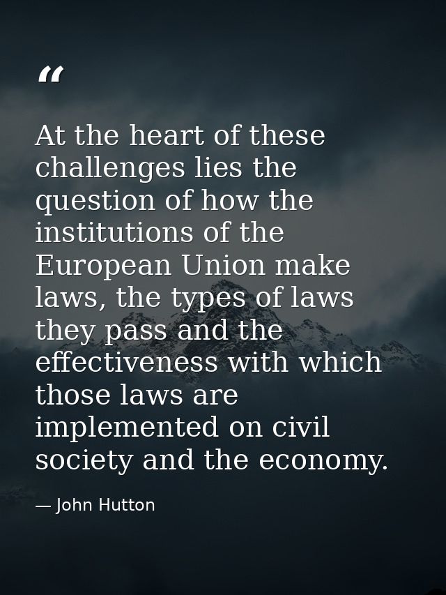 At the heart of these challenges lies the question of how the institutions of the European Union make laws, the types of — John Hutton