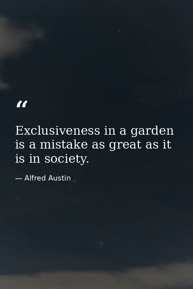 Exclusiveness in a garden is a mistake as great as it is in society. — Alfred Austin