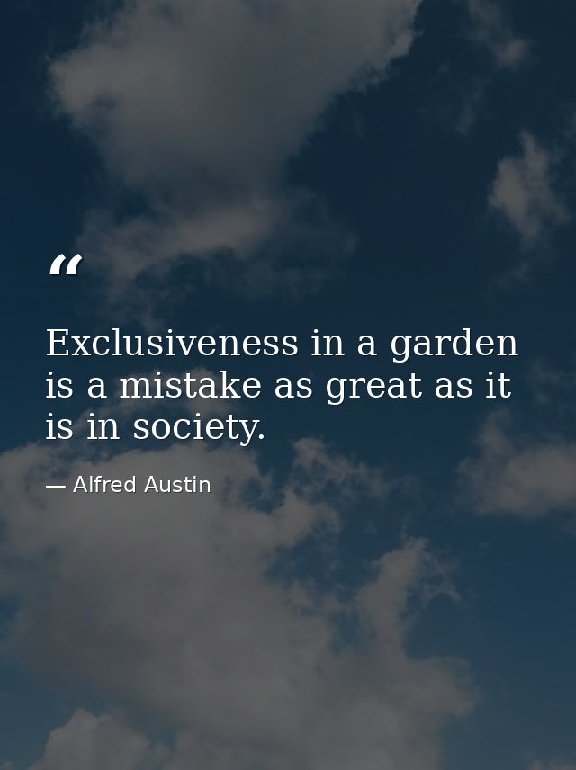 Exclusiveness in a garden is a mistake as great as it is in society. — Alfred Austin