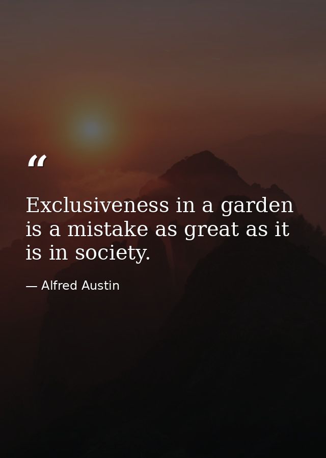 Exclusiveness in a garden is a mistake as great as it is in society. — Alfred Austin