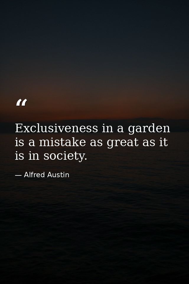 Exclusiveness in a garden is a mistake as great as it is in society. — Alfred Austin
