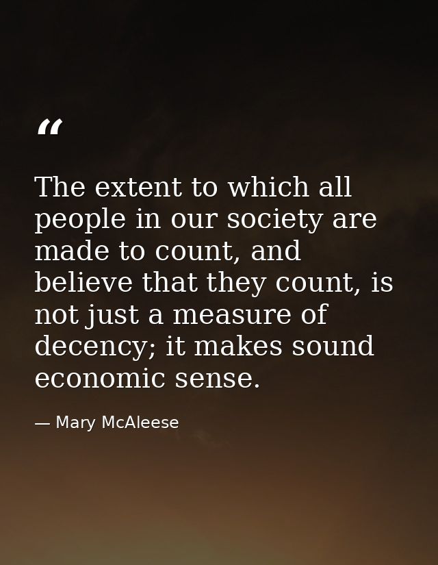 The extent to which all people in our society are made to count, and believe that they count, is not just a measure of d — Mary McAleese