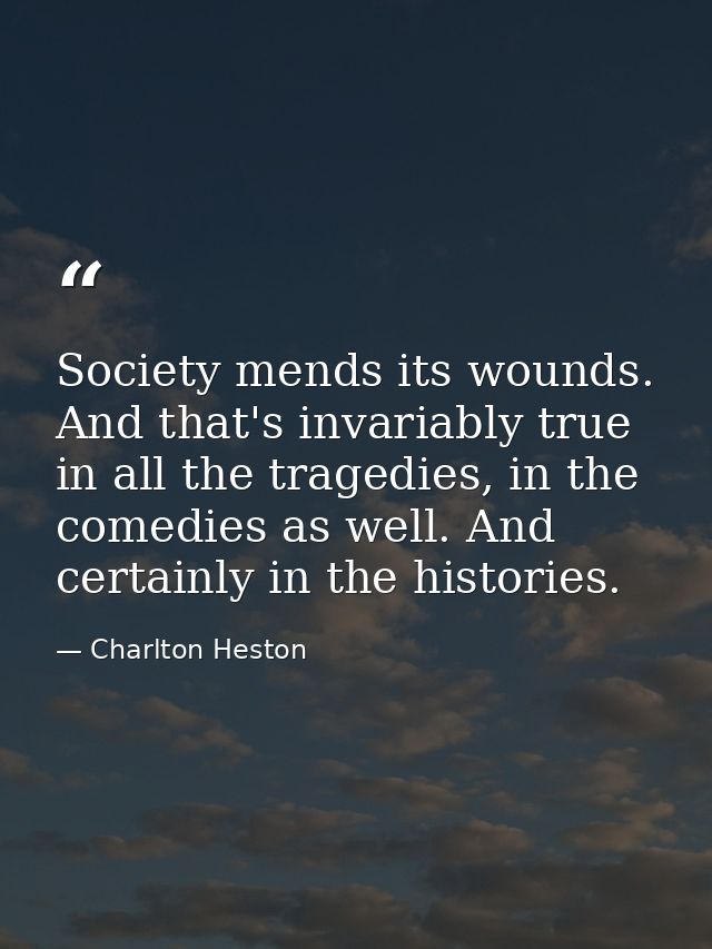 Society mends its wounds. And that's invariably true in all the tragedies, in the comedies as well. And certainly in the — Charlton Heston