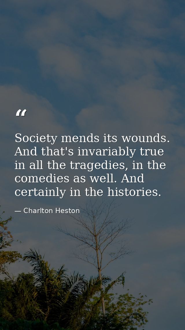Society mends its wounds. And that's invariably true in all the tragedies, in the comedies as well. And certainly in the — Charlton Heston