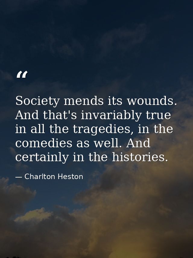 Society mends its wounds. And that's invariably true in all the tragedies, in the comedies as well. And certainly in the — Charlton Heston