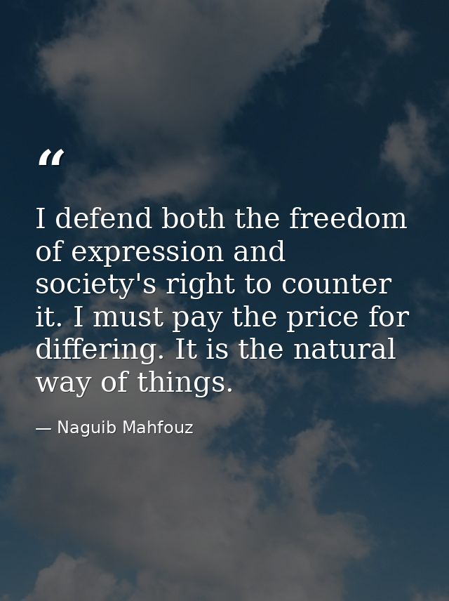I defend both the freedom of expression and society's right to counter it. I must pay the price for differing. It is the — Naguib Mahfouz